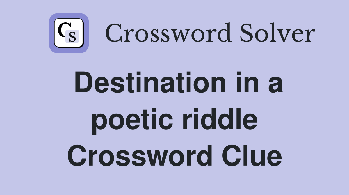 Destination in a poetic riddle Crossword Clue