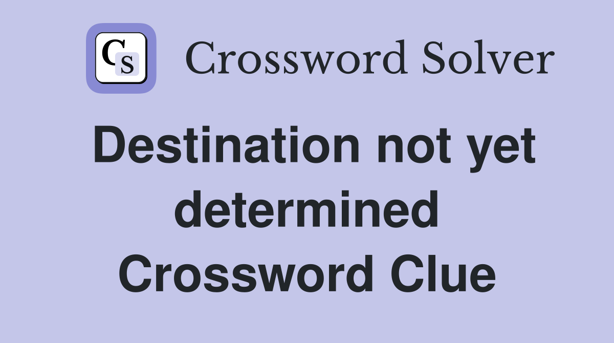 Destination not yet determined Crossword Clue