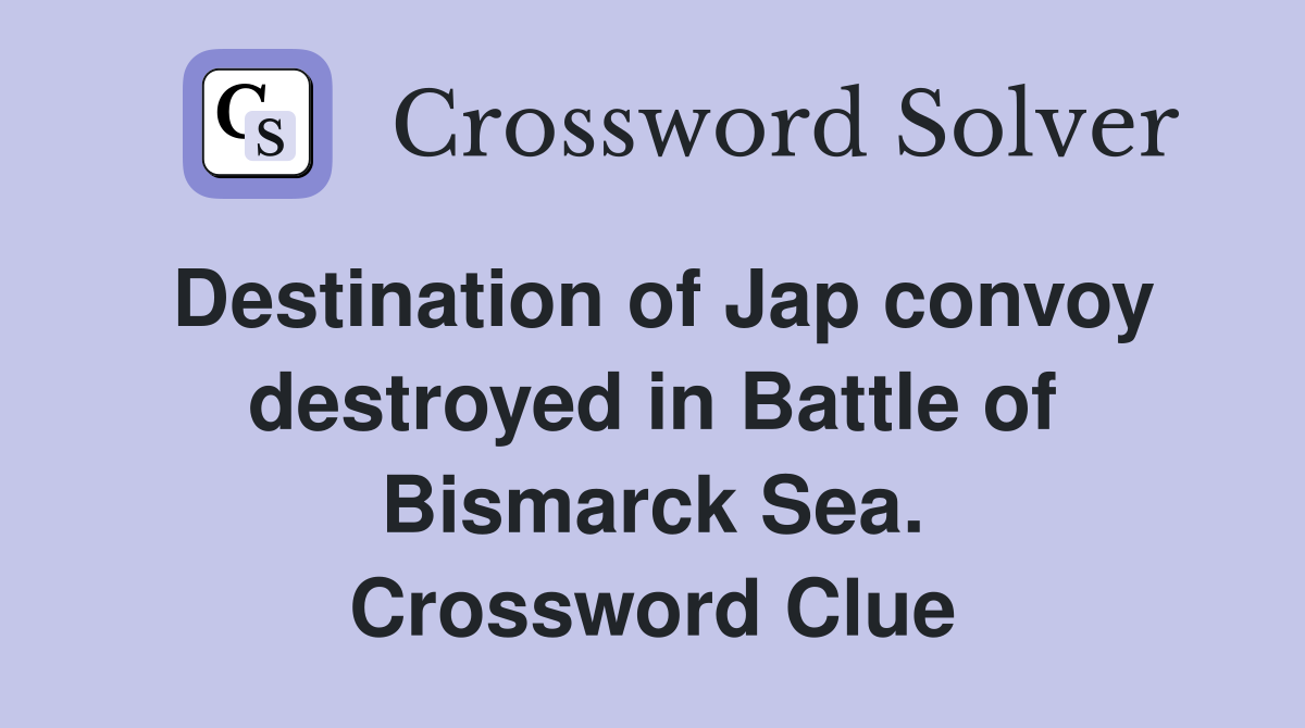 Destination of Jap convoy destroyed in Battle of Bismarck Sea. Crossword Clue