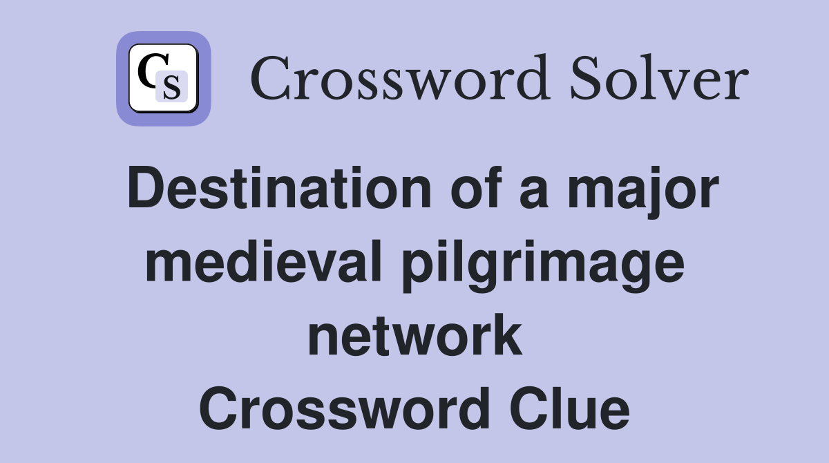 Destination of a major medieval pilgrimage network Crossword Clue