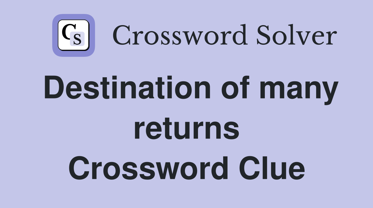 Destination of many returns Crossword Clue