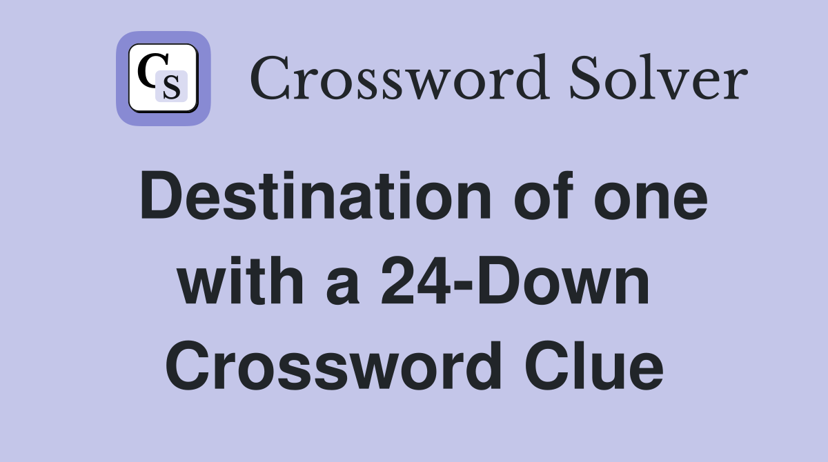 Destination of one with a 24-Down Crossword Clue