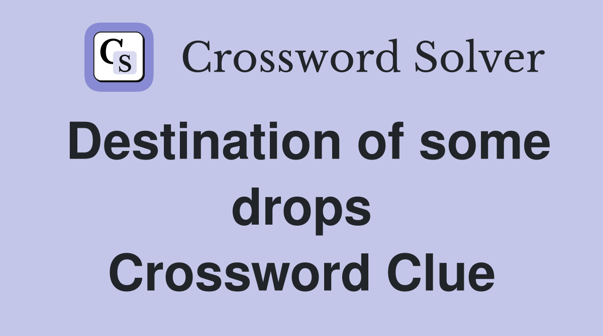 Destination of some drops Crossword Clue