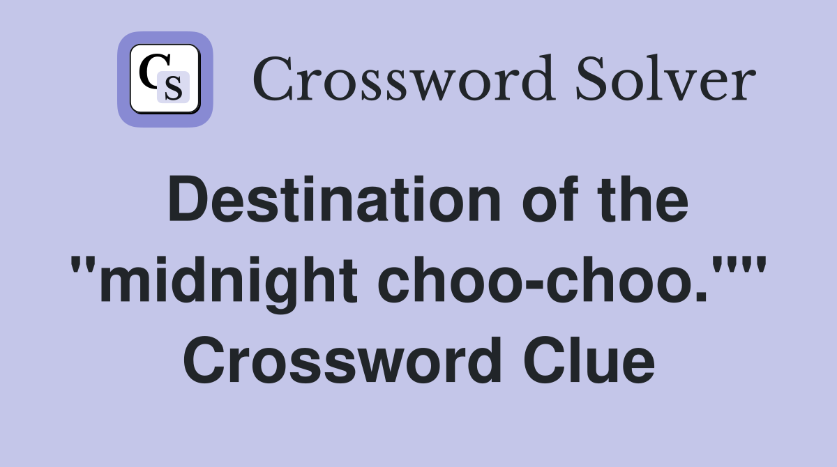 Destination of the "midnight choo-choo."" Crossword Clue