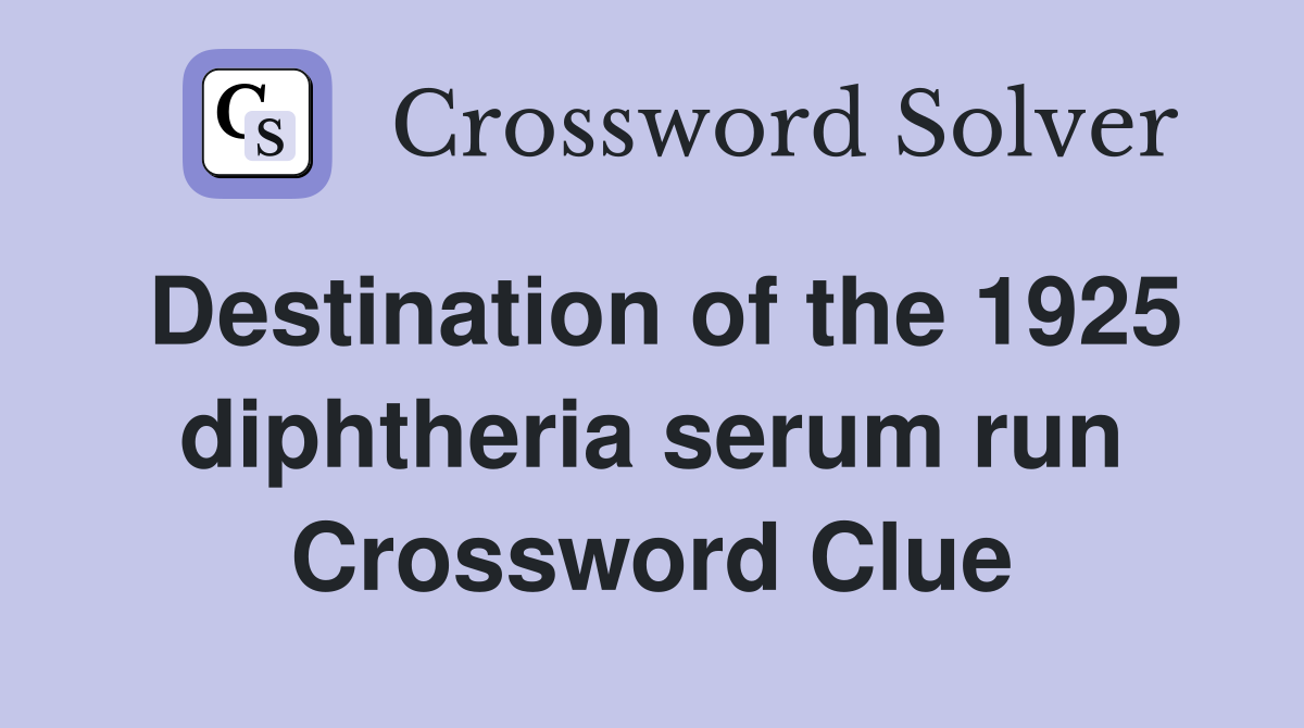 Destination of the 1925 diphtheria serum run Crossword Clue