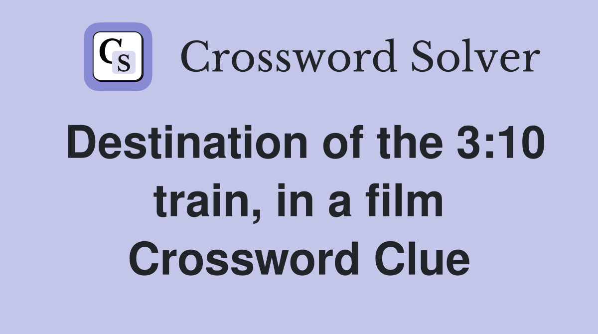 Destination of the 3:10 train, in a film Crossword Clue