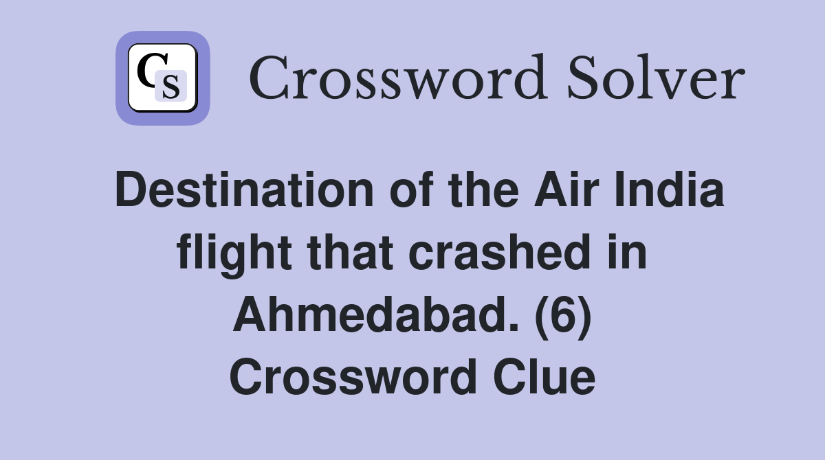 Destination of the Air India flight that crashed in Ahmedabad. (6) Crossword Clue