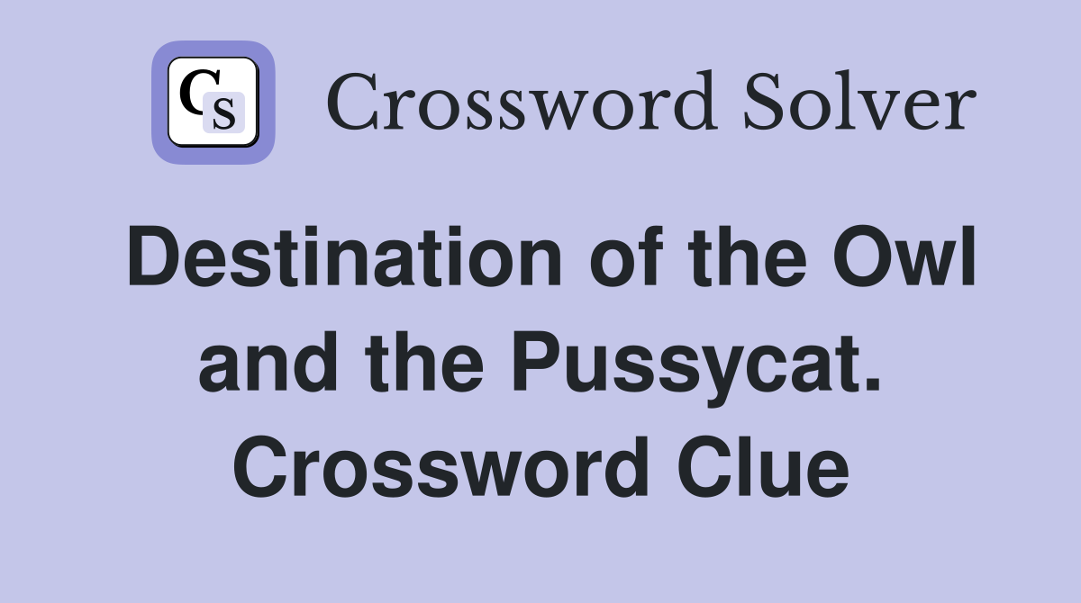 Destination of the Owl and the Pussycat. Crossword Clue