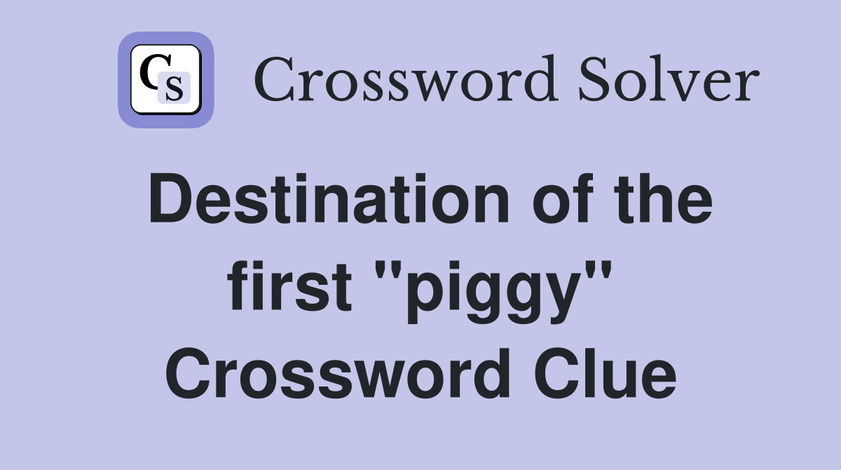 Destination of the first "piggy" Crossword Clue