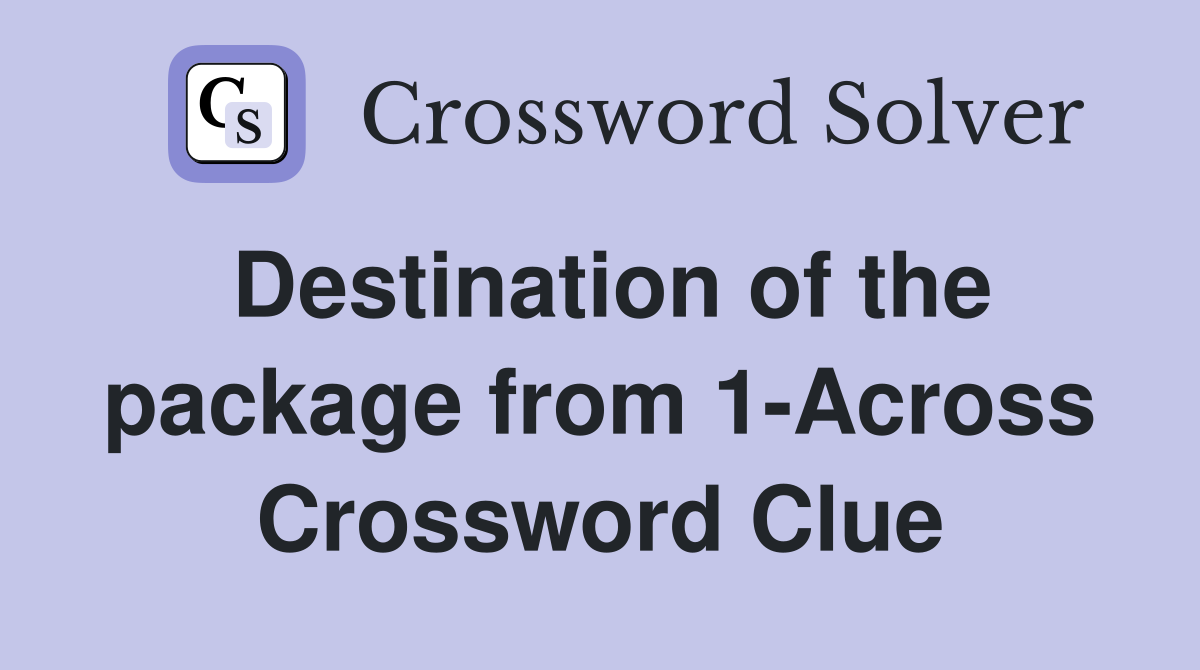 Destination of the package from 1-Across Crossword Clue