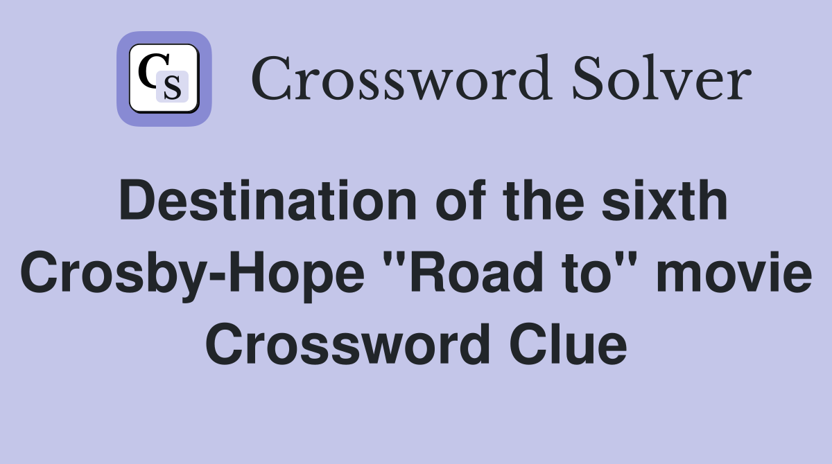 Destination of the sixth Crosby-Hope "Road to" movie Crossword Clue
