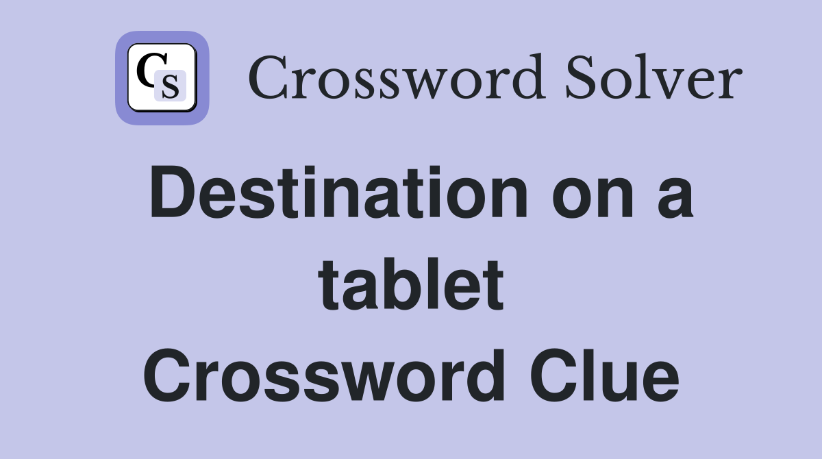 Destination on a tablet Crossword Clue