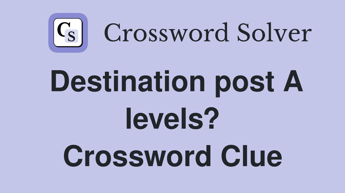 Destination post A levels? Crossword Clue