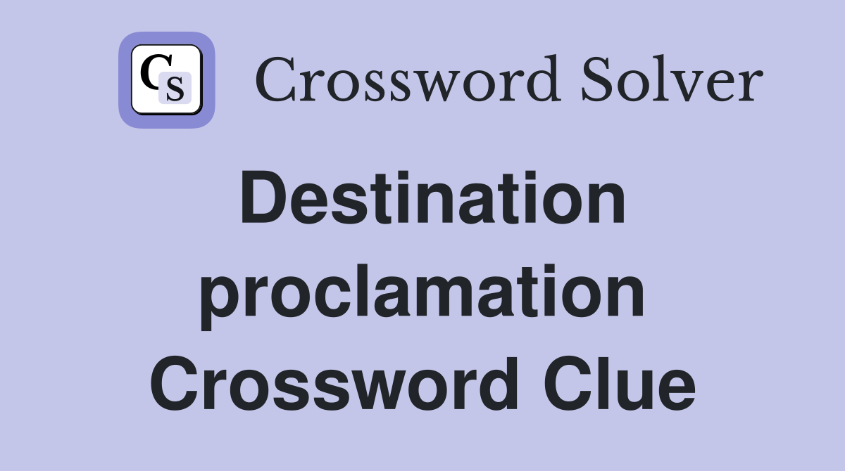 Destination proclamation Crossword Clue