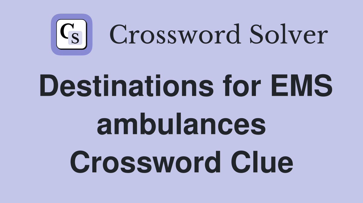 Destinations for EMS ambulances Crossword Clue