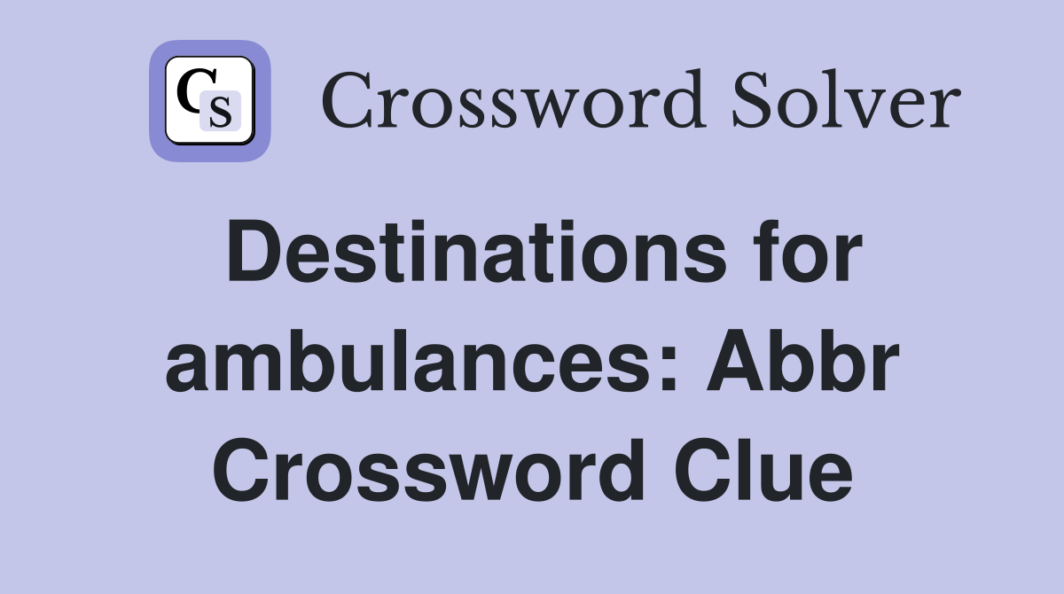 Destinations for ambulances: Abbr Crossword Clue