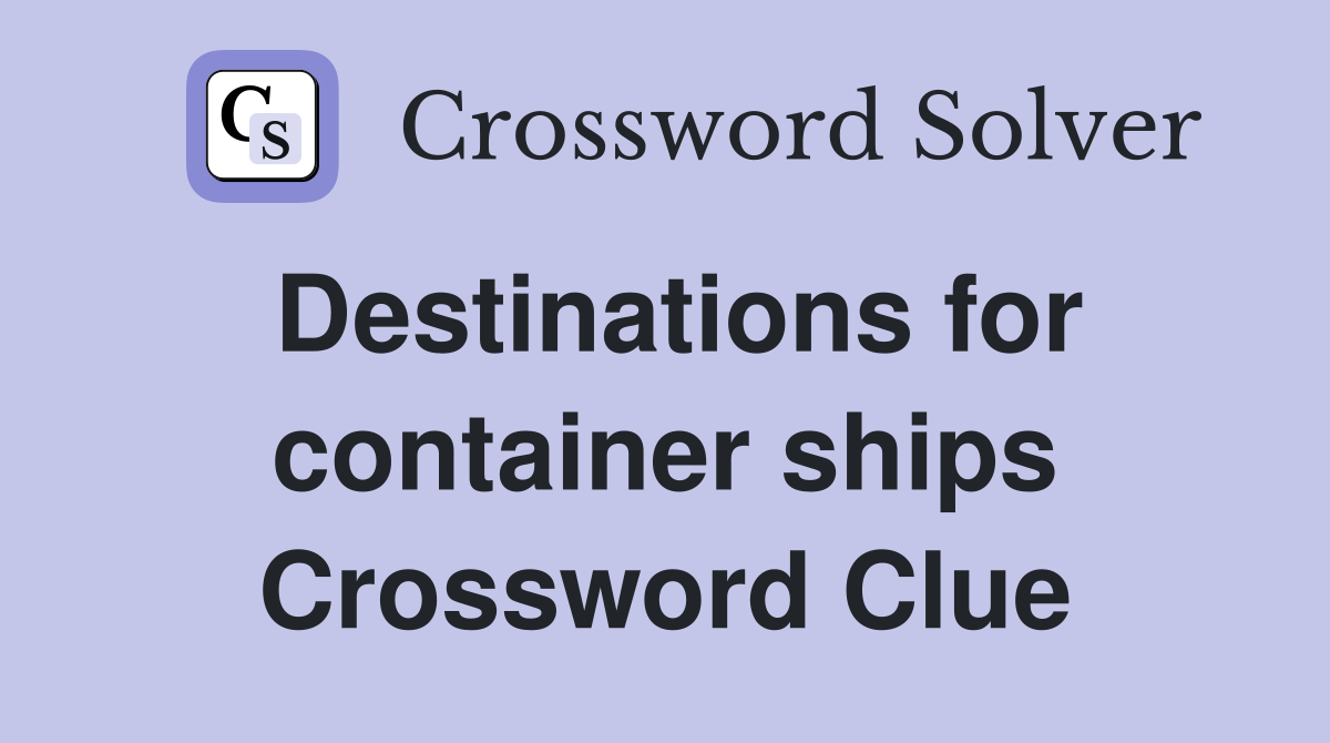 Destinations for container ships Crossword Clue