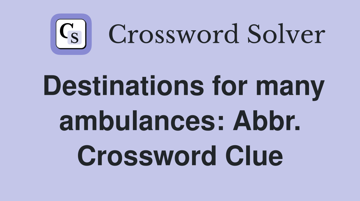 Destinations for many ambulances: Abbr. Crossword Clue