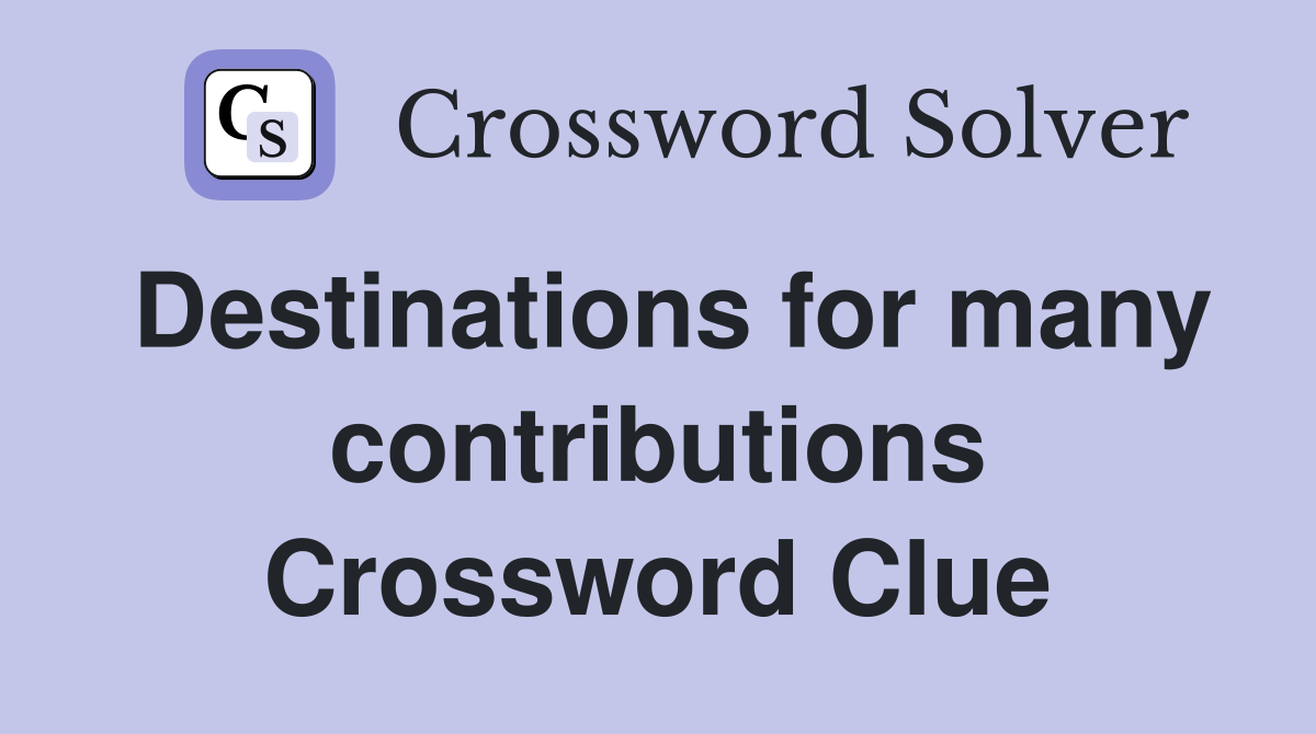 Destinations for many contributions Crossword Clue