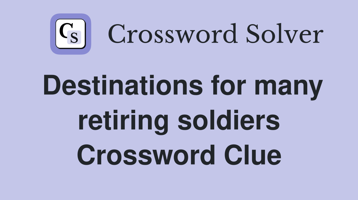 Destinations for many retiring soldiers Crossword Clue