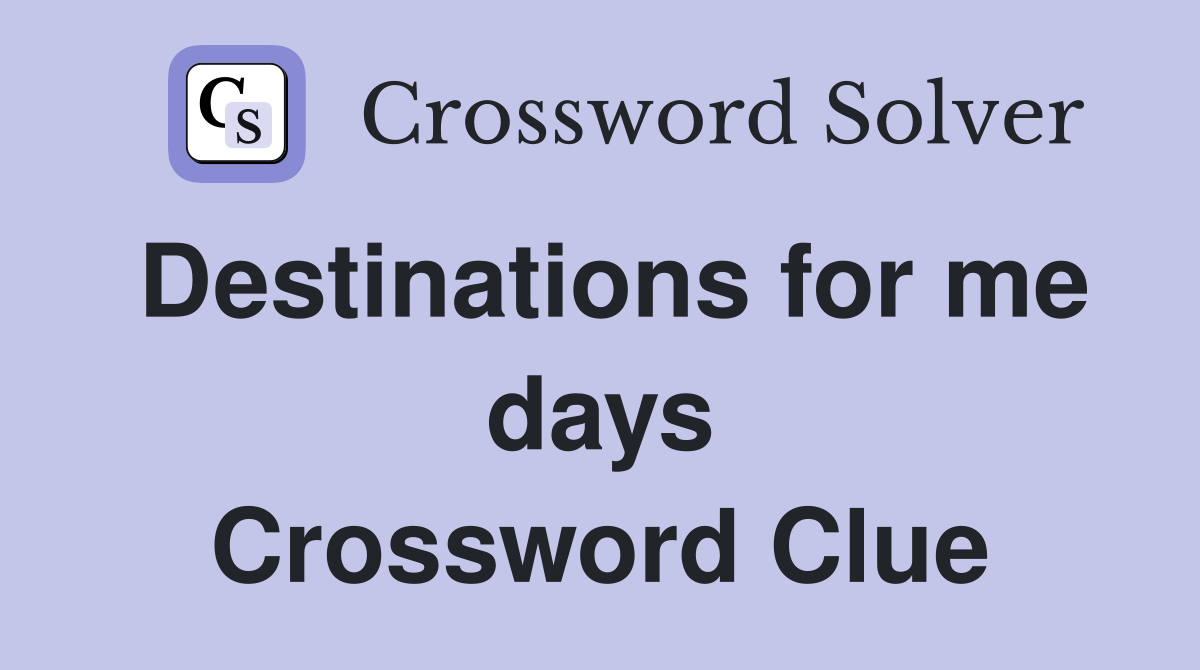 Destinations for me days Crossword Clue