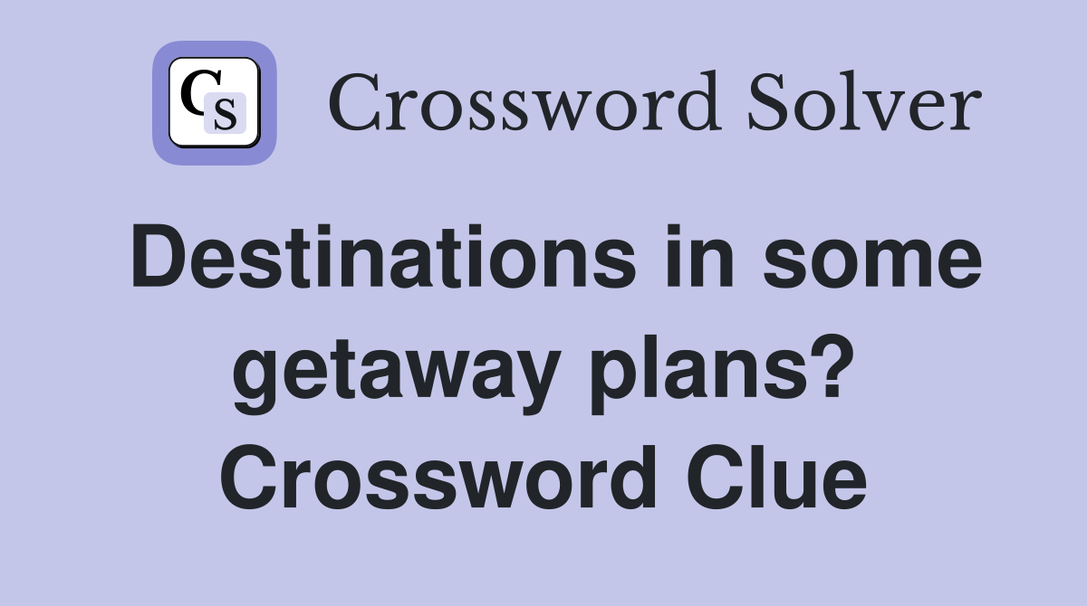 Destinations in some getaway plans? Crossword Clue