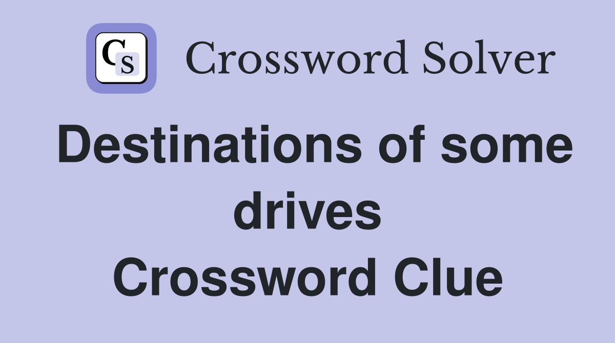 Destinations of some drives Crossword Clue