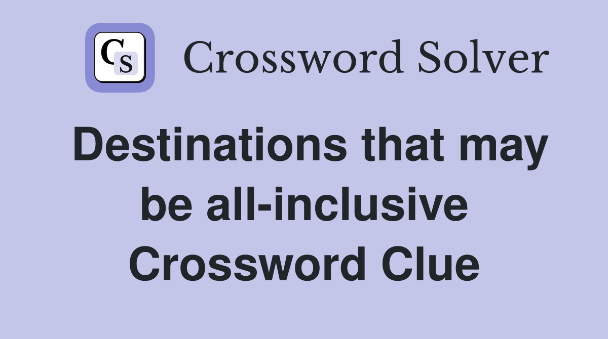 Destinations that may be all-inclusive Crossword Clue