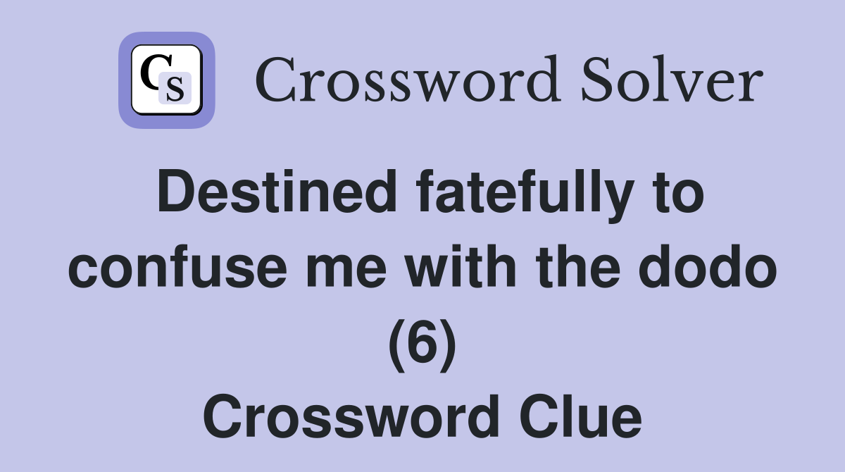 Destined fatefully to confuse me with the dodo (6) Crossword Clue