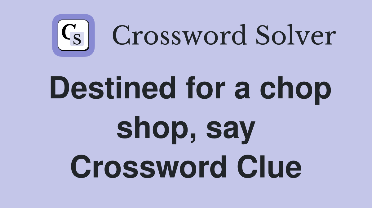 Destined for a chop shop, say Crossword Clue