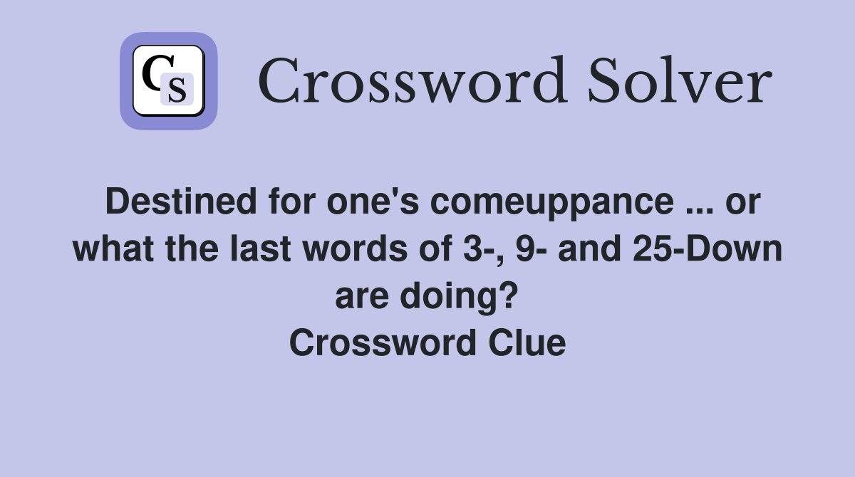 Destined for one's comeuppance ... or what the last words of 3-, 9- and 25-Down are doing? Crossword Clue