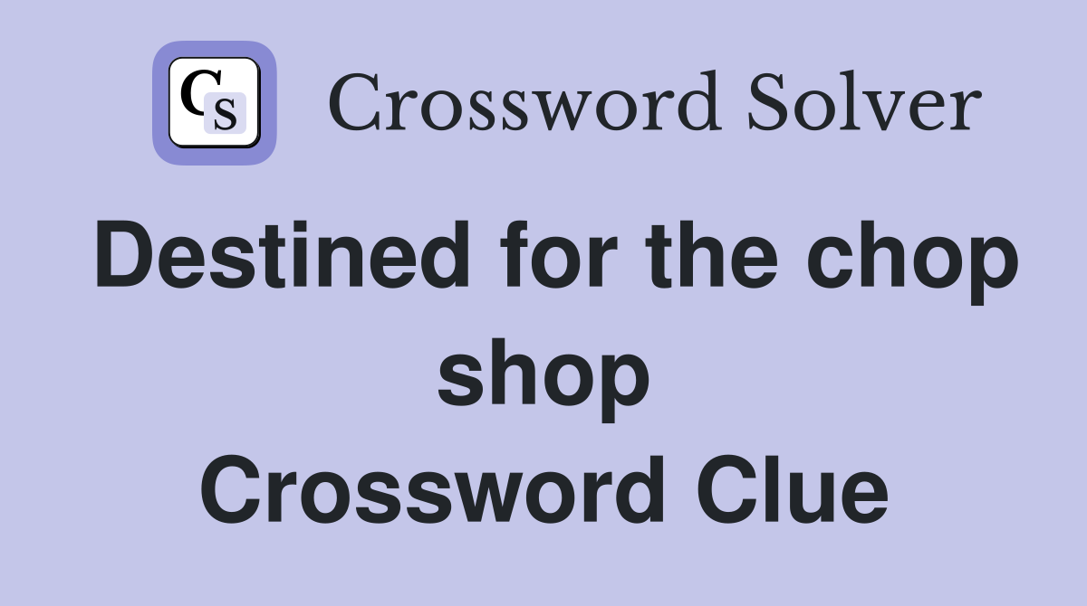 Destined for the chop shop Crossword Clue