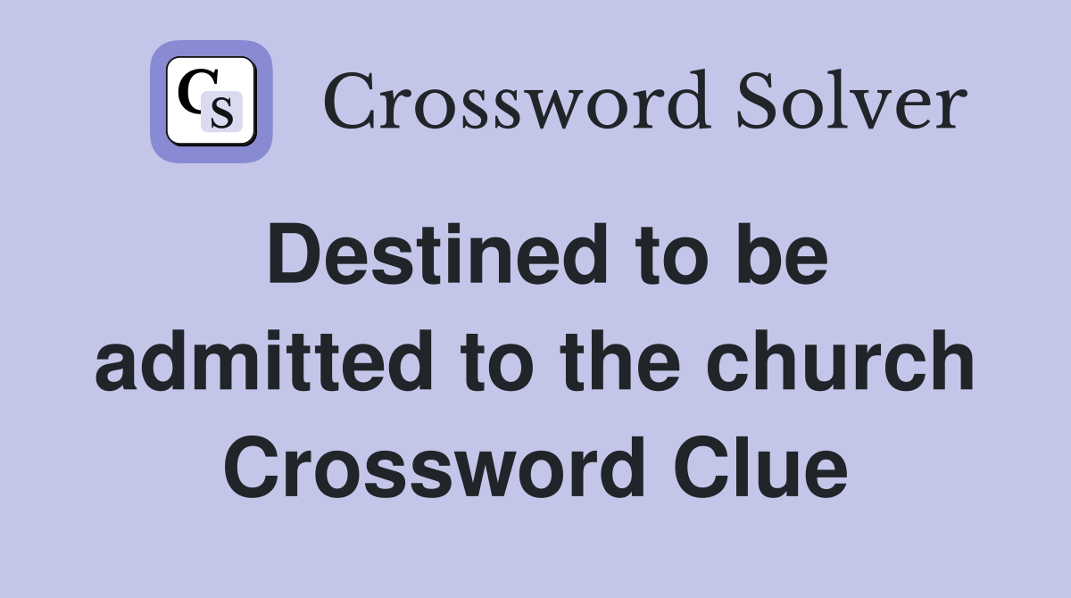 Destined to be admitted to the church Crossword Clue