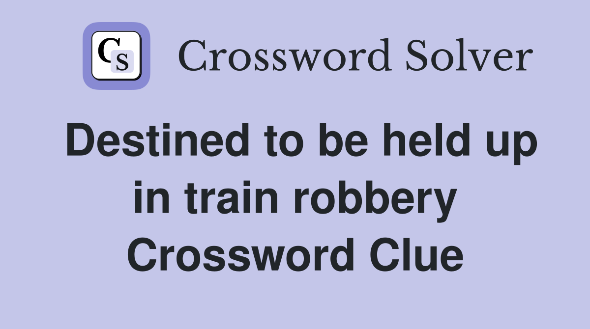 Destined to be held up in train robbery Crossword Clue