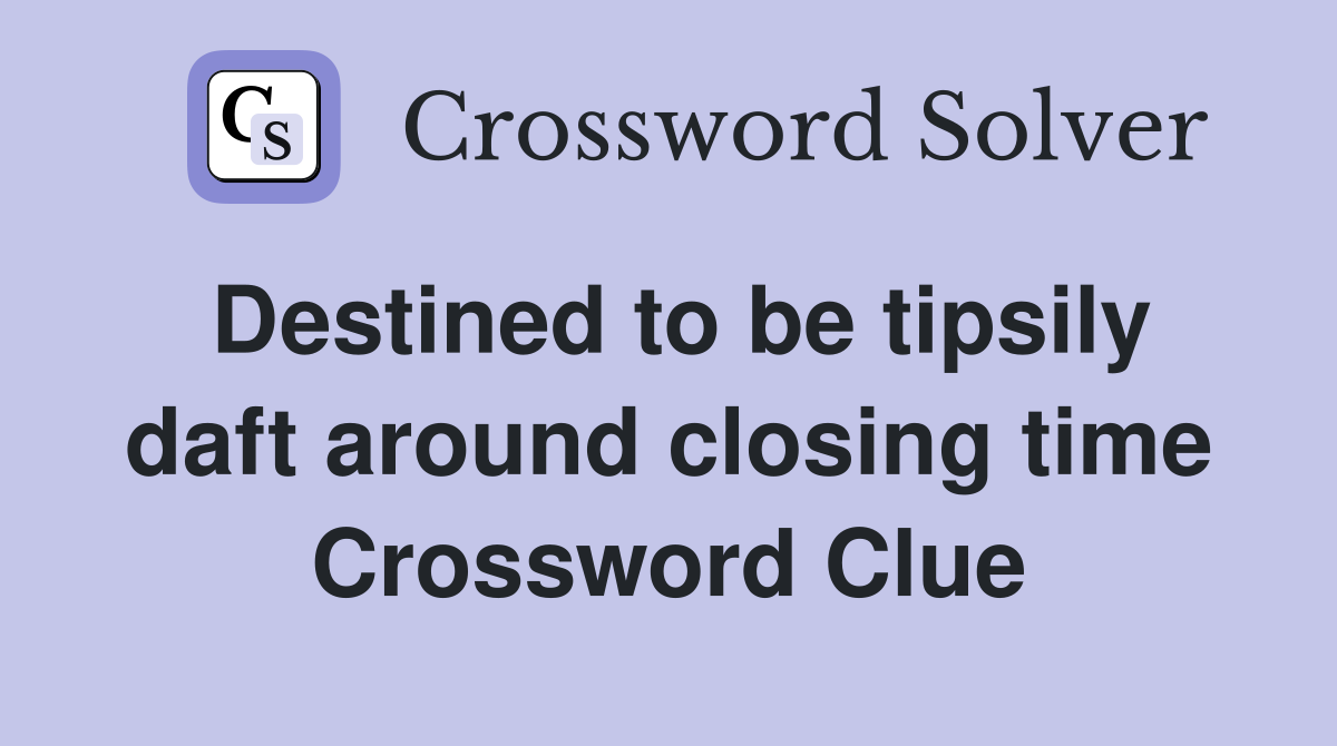Destined to be tipsily daft around closing time Crossword Clue