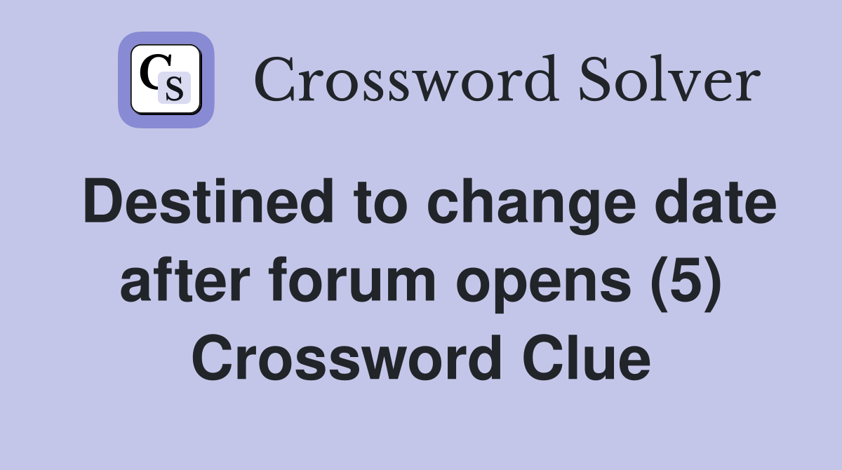 Destined to change date after forum opens (5) Crossword Clue