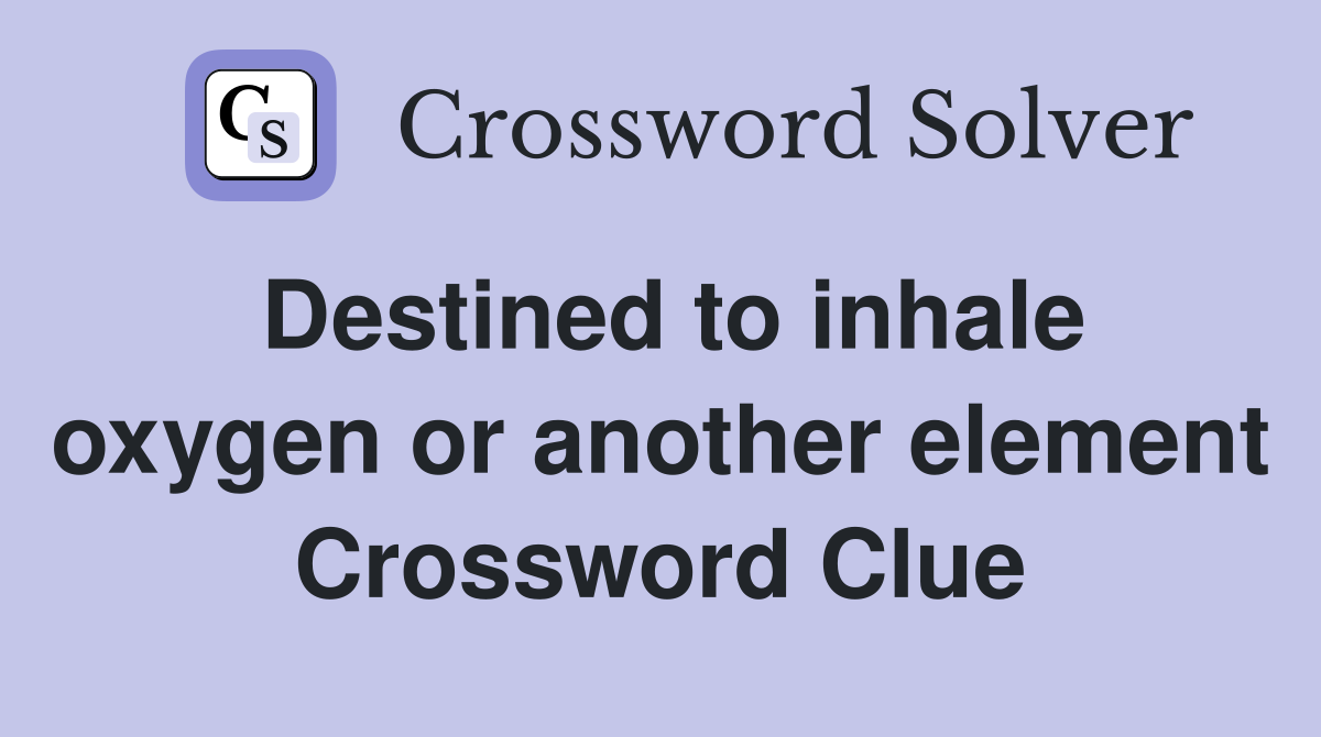 Destined to inhale oxygen or another element Crossword Clue