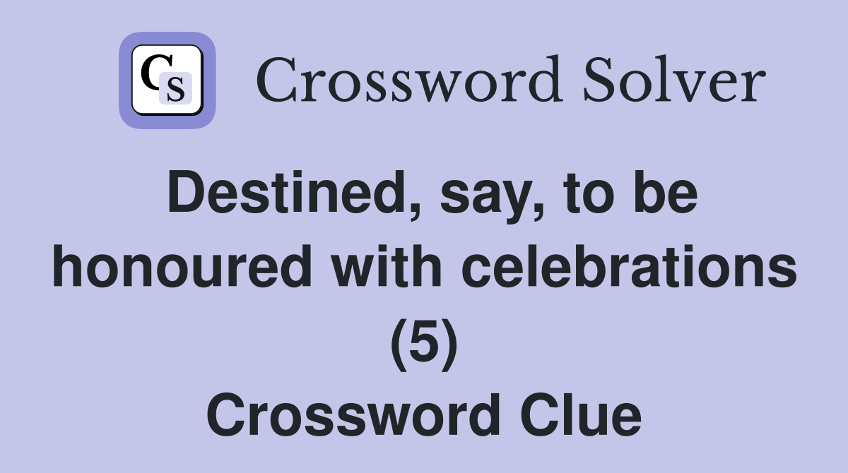 Destined, say, to be honoured with celebrations (5) Crossword Clue