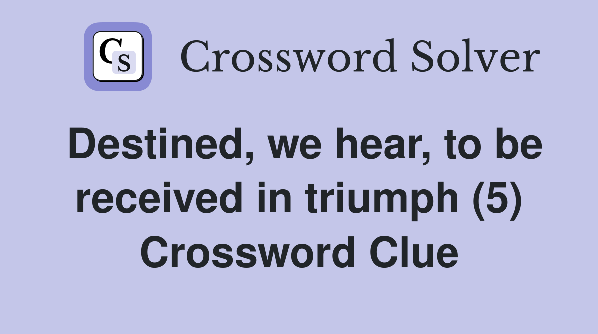 Destined, we hear, to be received in triumph (5) Crossword Clue