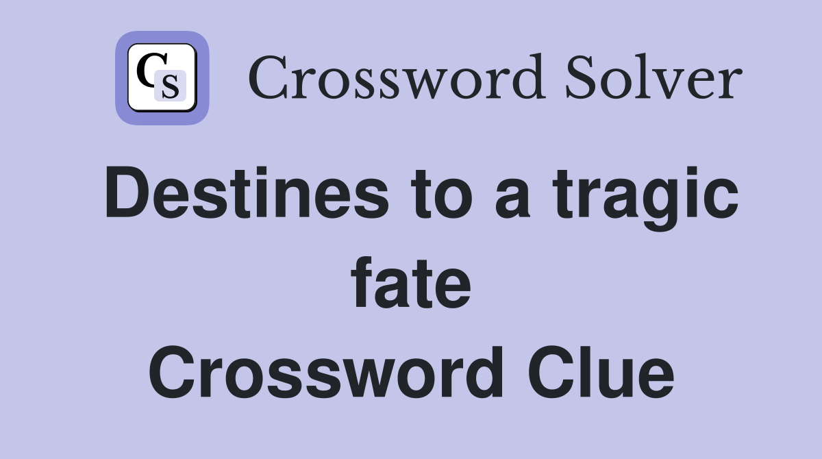 Destines to a tragic fate Crossword Clue