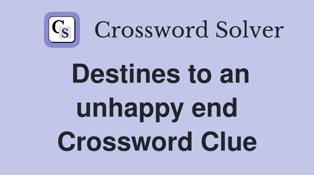 Destines to an unhappy end Crossword Clue