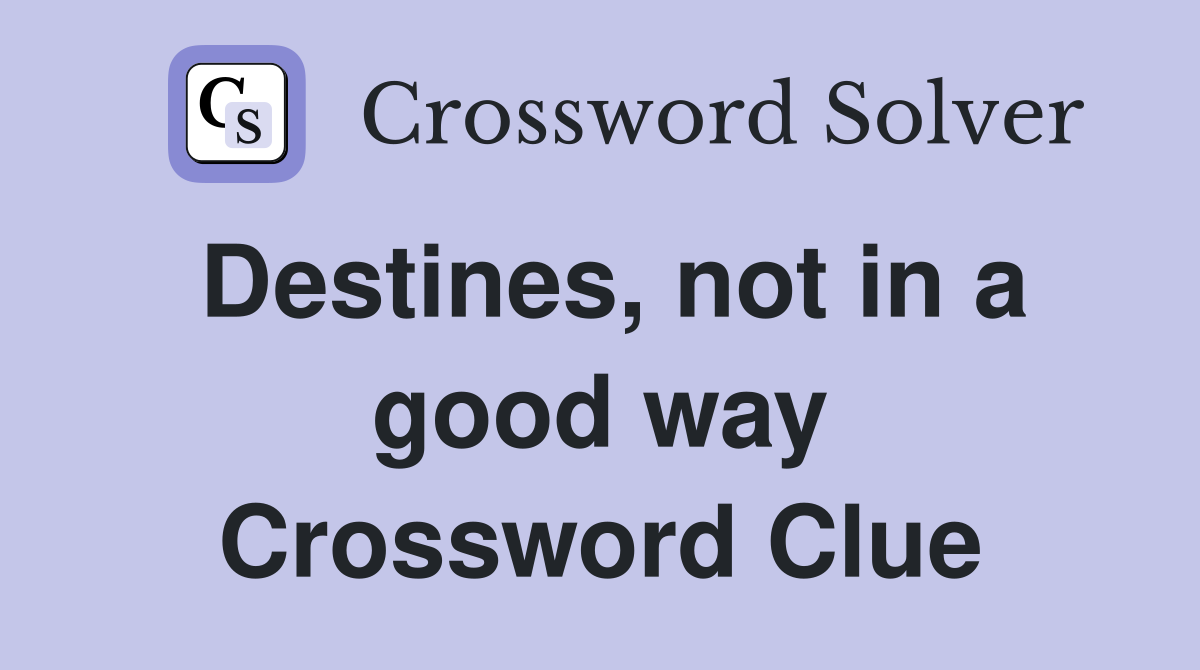 Destines, not in a good way Crossword Clue