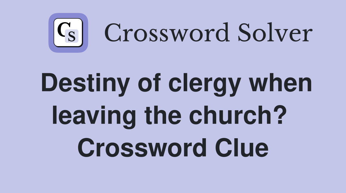 Destiny of clergy when leaving the church?  Crossword Clue