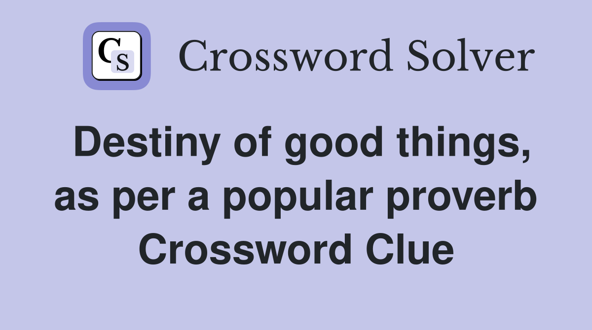 Destiny of good things, as per a popular proverb Crossword Clue