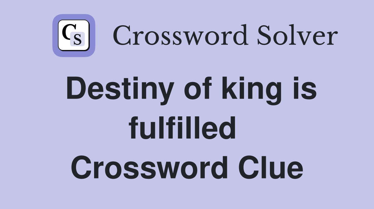 Destiny of king is fulfilled  Crossword Clue