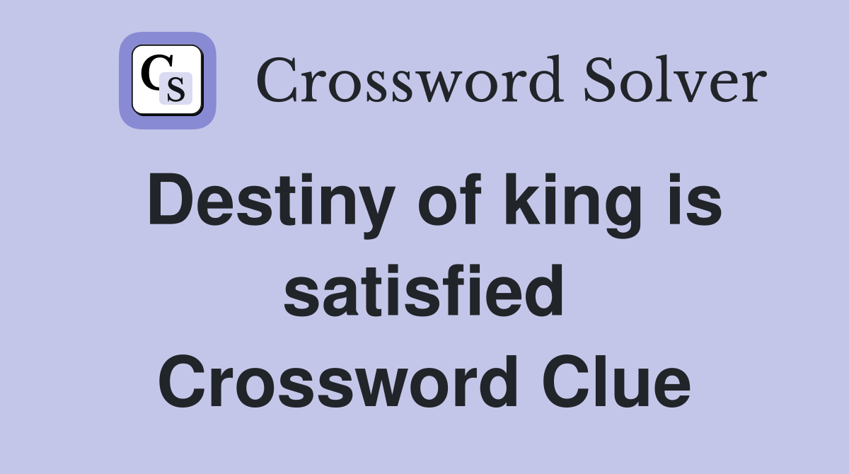 Destiny of king is satisfied Crossword Clue