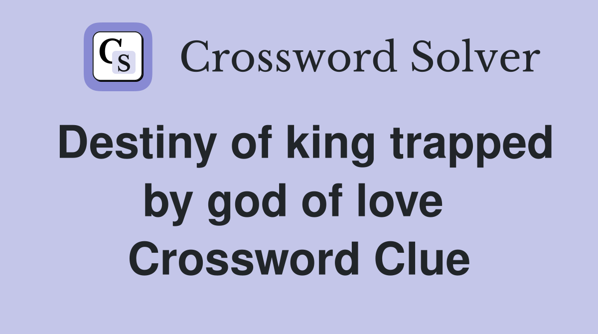 Destiny of king trapped by god of love  Crossword Clue