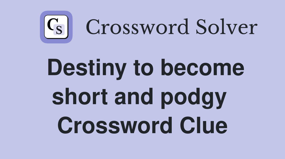 Destiny to become short and podgy  Crossword Clue