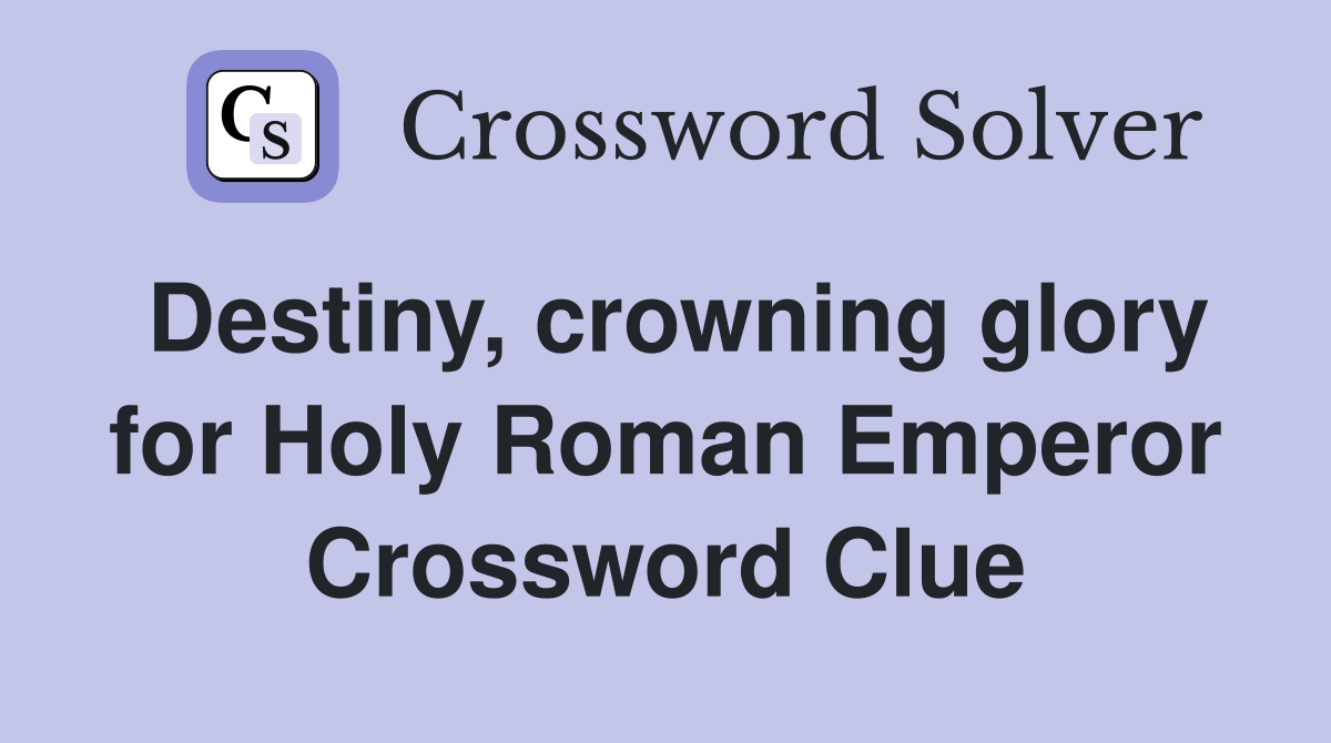 Destiny, crowning glory for Holy Roman Emperor Crossword Clue