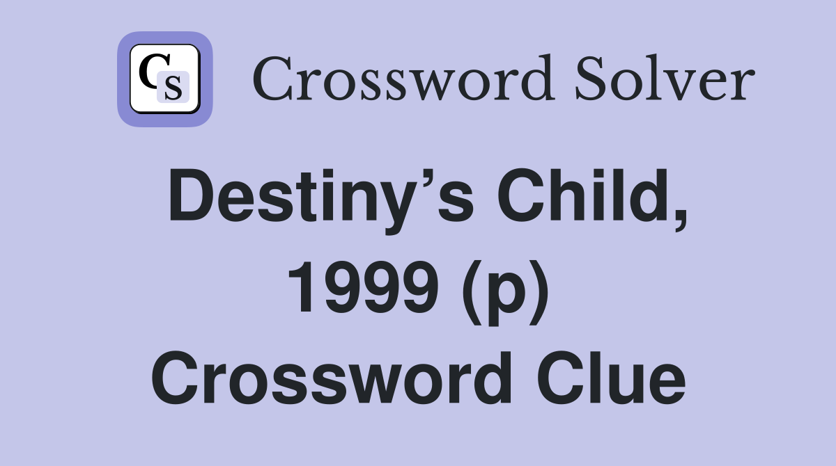 Destiny’s Child, 1999 (p) Crossword Clue